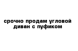 срочно продам угловой диван с пуфиком